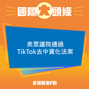 愛播聽書FM：20240314 美眾議院通過TikTok去中資化法案