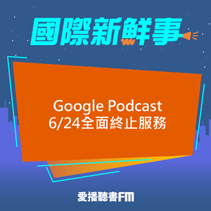 愛播聽書FM：20240403 Google Podcast 6/24全面終止服務